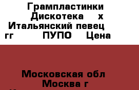 Грампластинки. Дискотека 80-х.Итальянский певец 80-90 гг. PUPO (ПУПО) › Цена ­ 599 - Московская обл., Москва г. Коллекционирование и антиквариат » Другое   